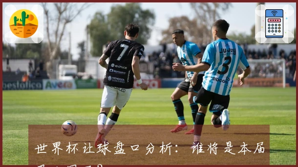 世界杯让球盘口分析:谁将是本届最大黑马?