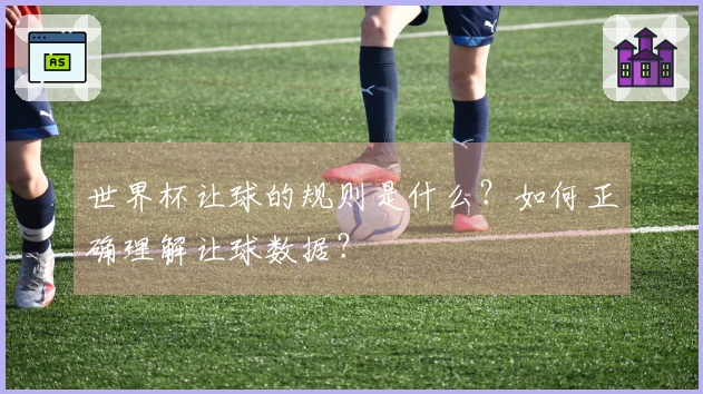 世界杯让球的规则是什么?如何正确理解让球数据?
